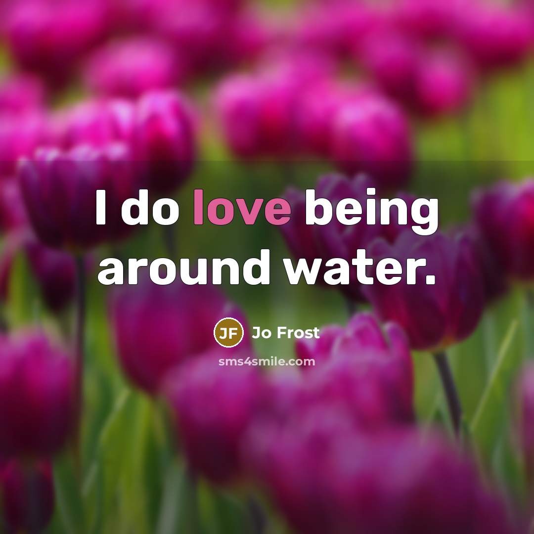 “I do love being around water.” quote by Jo Frost