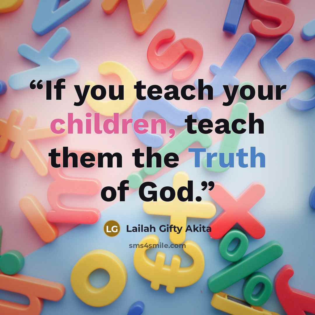 “If you teach your children, teach them the Truth of God.” quote by Lailah Gifty Akita