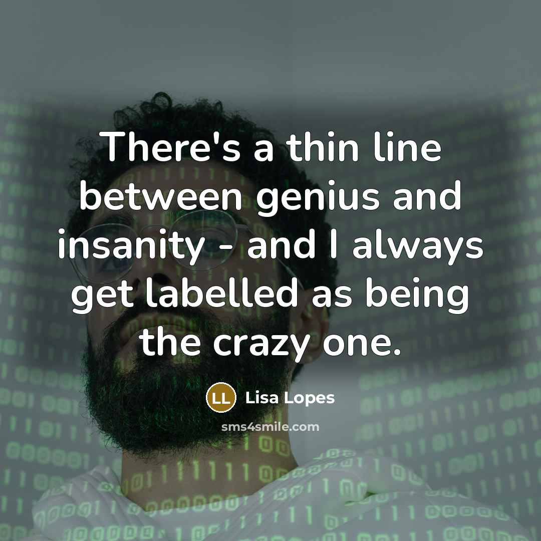“There's a thin line between genius and insanity - and I always get labelled as being the crazy one.” quote by Lisa Lopes