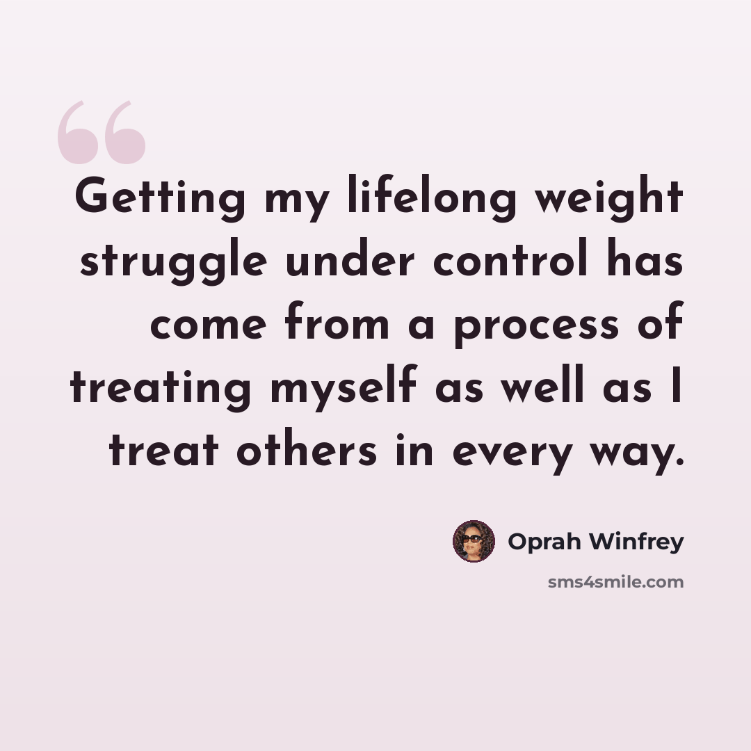 “Getting my lifelong weight struggle under control has come from a process of treating myself as well as I treat others in every way.” quote by Oprah Winfrey