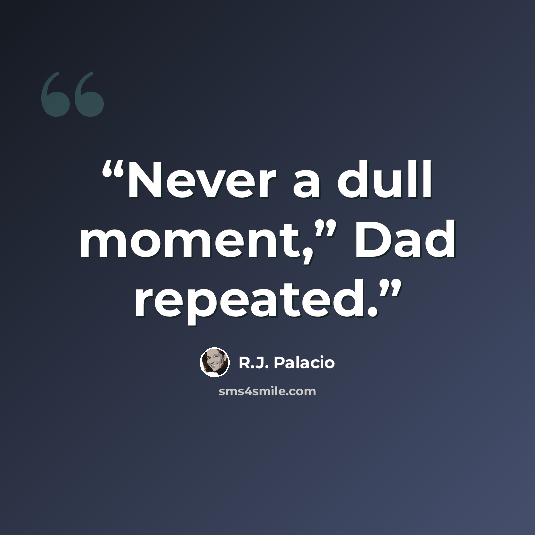 “Never a dull moment,” Dad repeated.” quote by R.J. Palacio