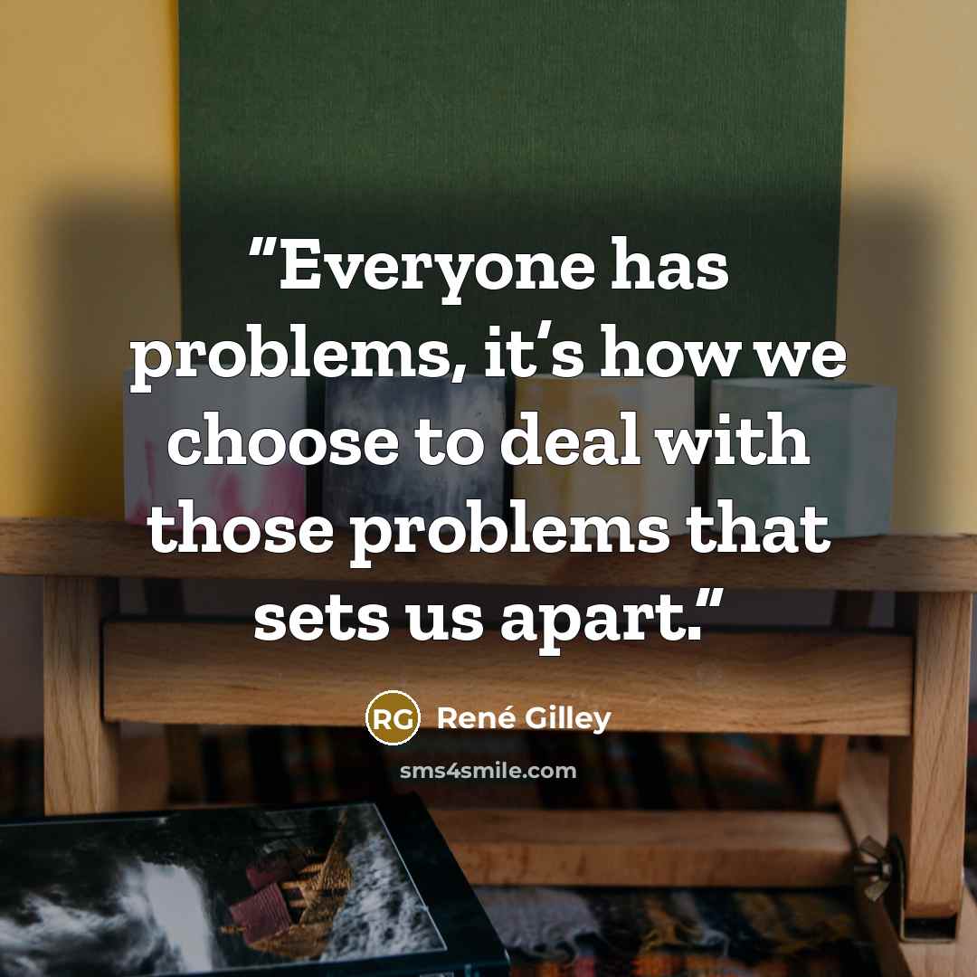 “Everyone has problems, it’s how we choose to deal with those problems that sets us apart.” quote by René Gilley