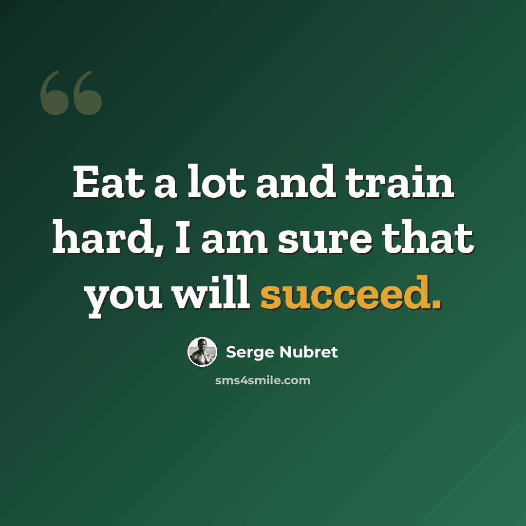 “Eat a lot and train hard, I am sure that you will succeed.” quote by Serge Nubret