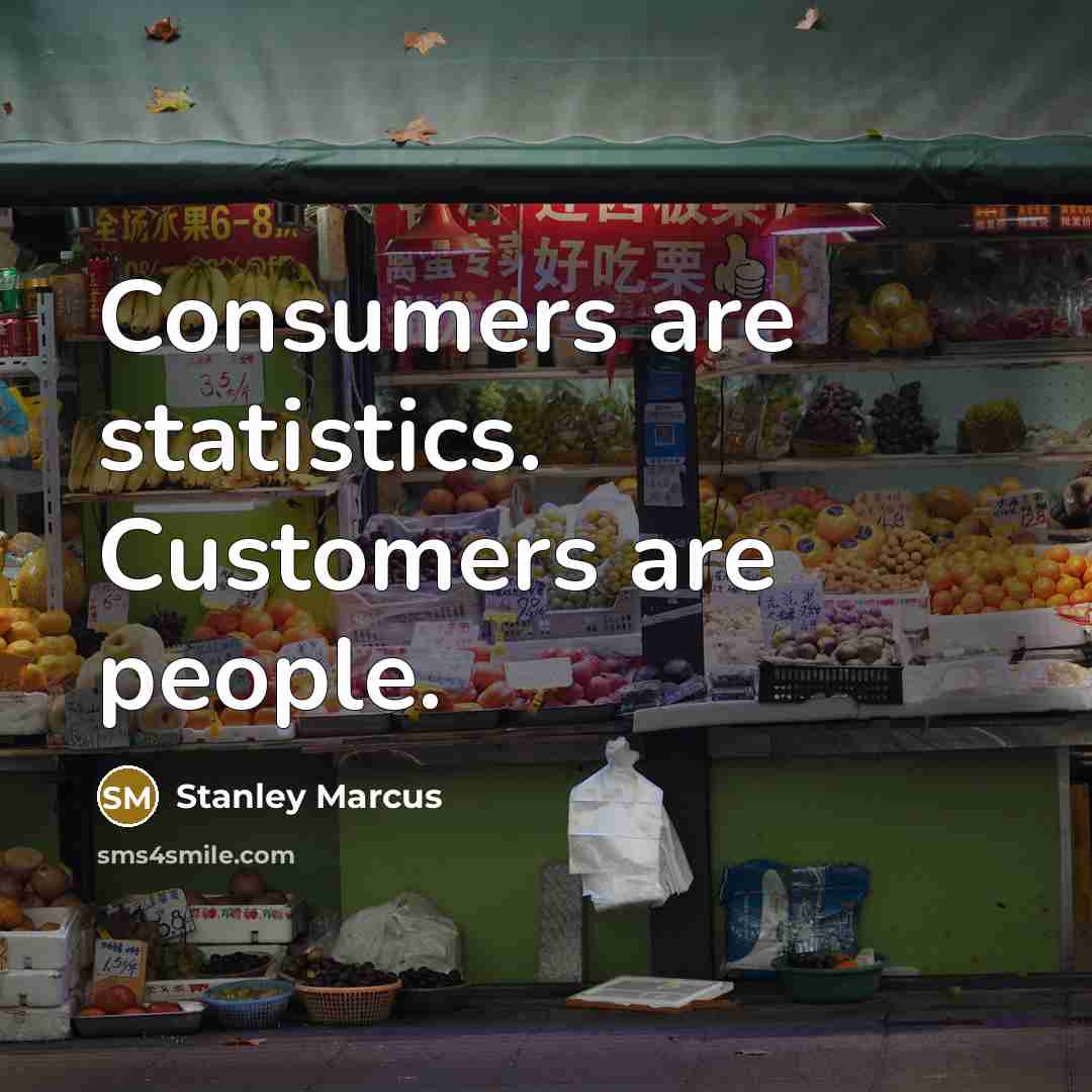 “Consumers are statistics. Customers are people.” quote by Stanley Marcus