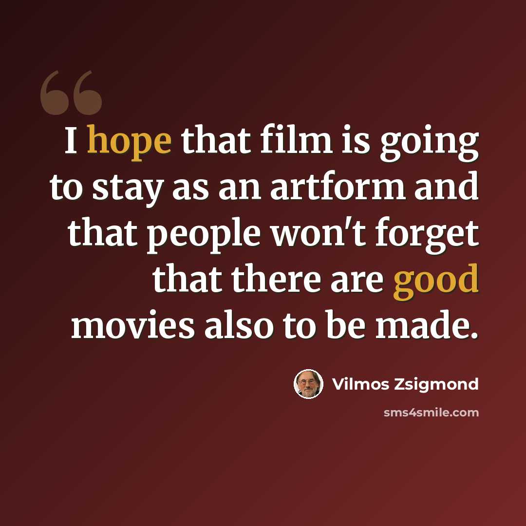 “I hope that film is going to stay as an artform and that people won't forget that there are good movies also to be made.” quote by Vilmos Zsigmond