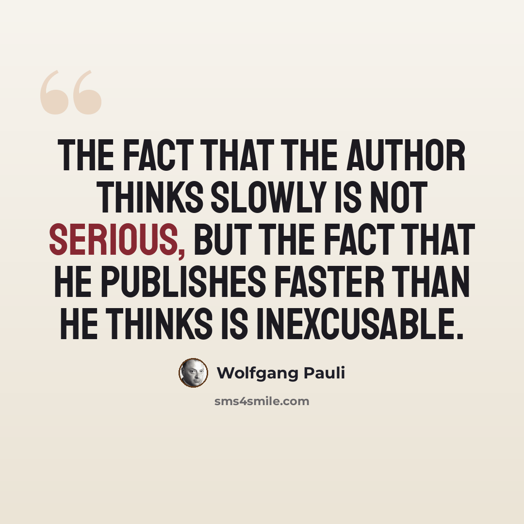 “The fact that the author thinks slowly is not serious, but the fact that he publishes faster than he thinks is inexcusable.” quote by Wolfgang Pauli