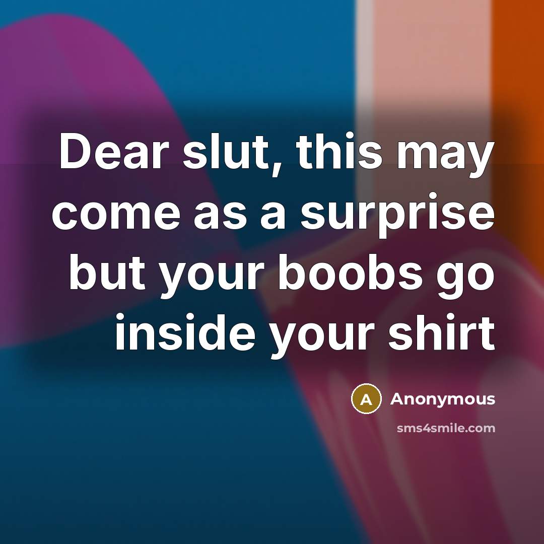 “Dear slut, this may come as a surprise but your boobs go inside your shirt” quote by Anonymous