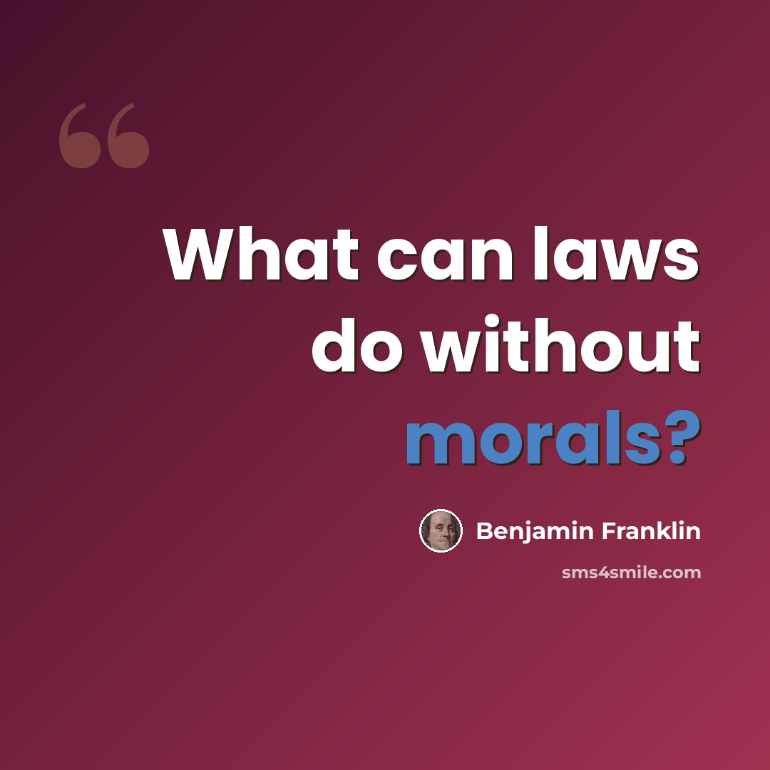 “What can laws do without morals?” quote by Benjamin Franklin