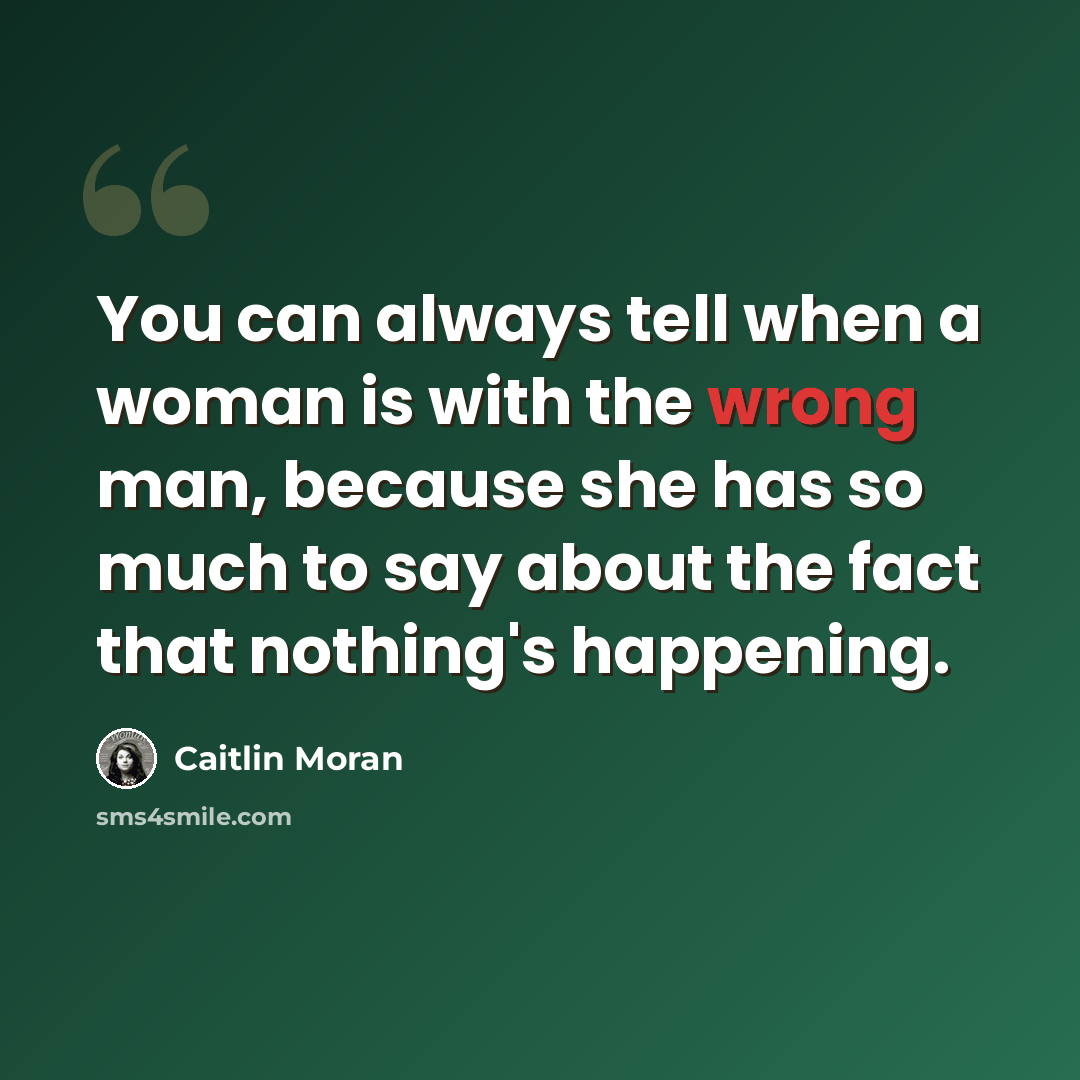 “You can always tell when a woman is with the wrong man, because she has so much to say about the fact that nothing's happening.” quote by Caitlin Moran