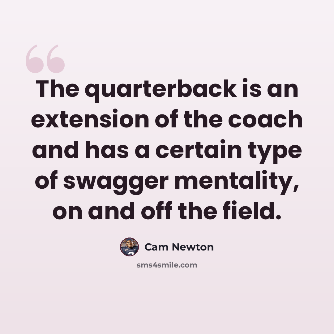 “The quarterback is an extension of the coach and has a certain type of swagger mentality, on and off the field.” quote by Cam Newton