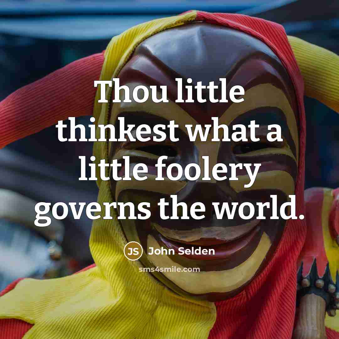 “Thou little thinkest what a little foolery governs the world.” quote by John Selden