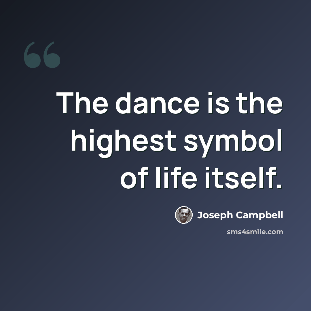 “The dance is the highest symbol of life itself.” quote by Joseph Campbell