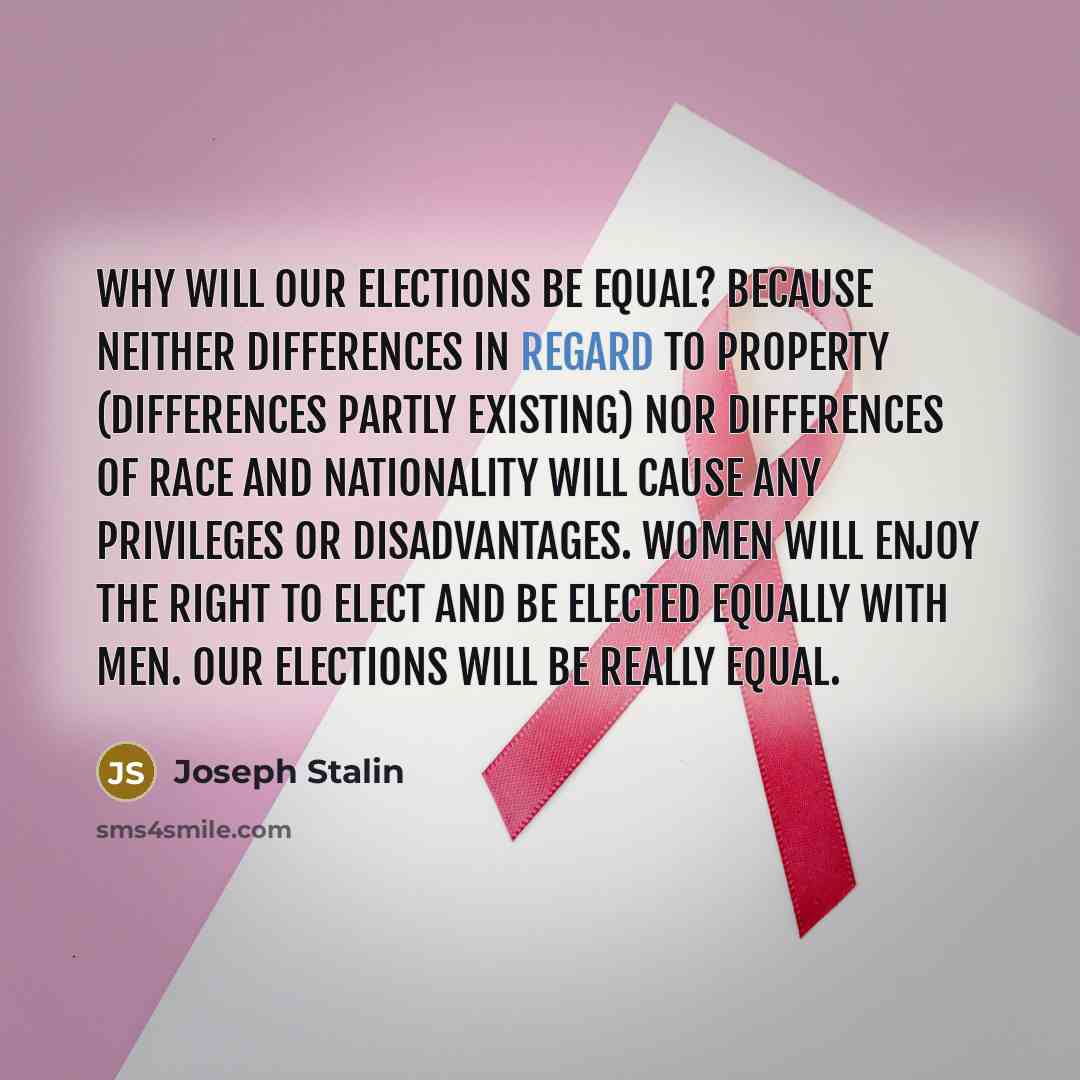 “Why will our elections be equal? Because neither differences in regard to property (differences partly existing) nor differences of race and nationality will cause any privileges or disadvantages. Women will enjoy the right to elect and be elected equally with men. Our elections will be really…” quote by Joseph Stalin