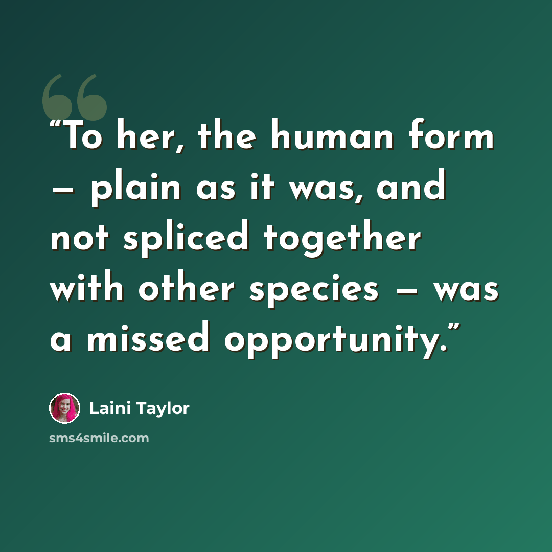 “To her, the human form — plain as it was, and not spliced together with other species — was a missed opportunity.” quote by Laini Taylor