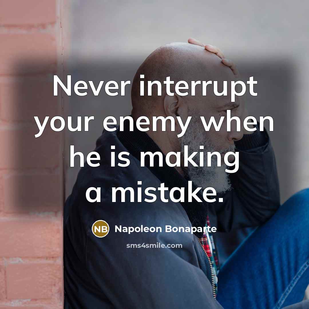 “Never interrupt your enemy when he is making a mistake.” quote by Napoleon Bonaparte
