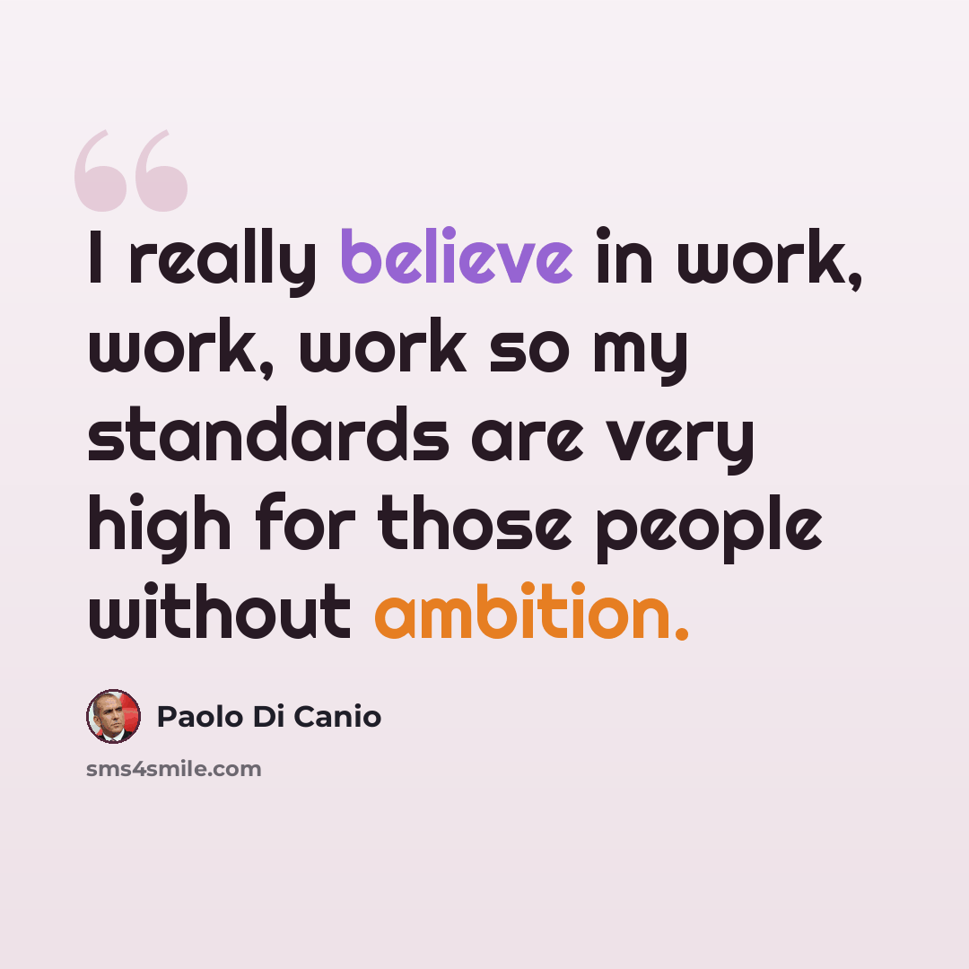 “I really believe in work, work, work so my standards are very high for those people without ambition.” quote by Paolo di Canio