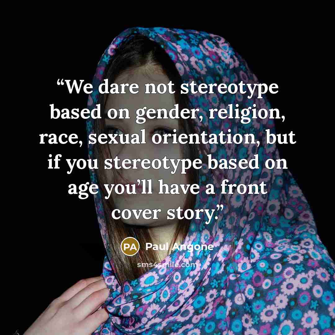 “We dare not stereotype based on gender, religion, race, sexual orientation, but if you stereotype based on age you’ll have a front cover story.” quote by Paul Angone