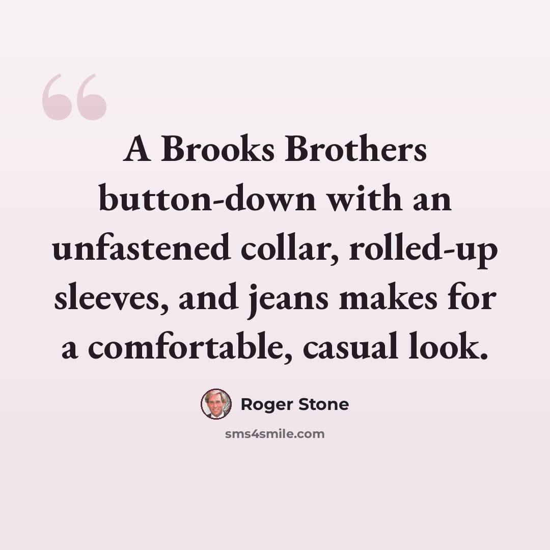 “A Brooks Brothers button-down with an unfastened collar, rolled-up sleeves, and jeans makes for a comfortable, casual look.” quote by Roger Stone