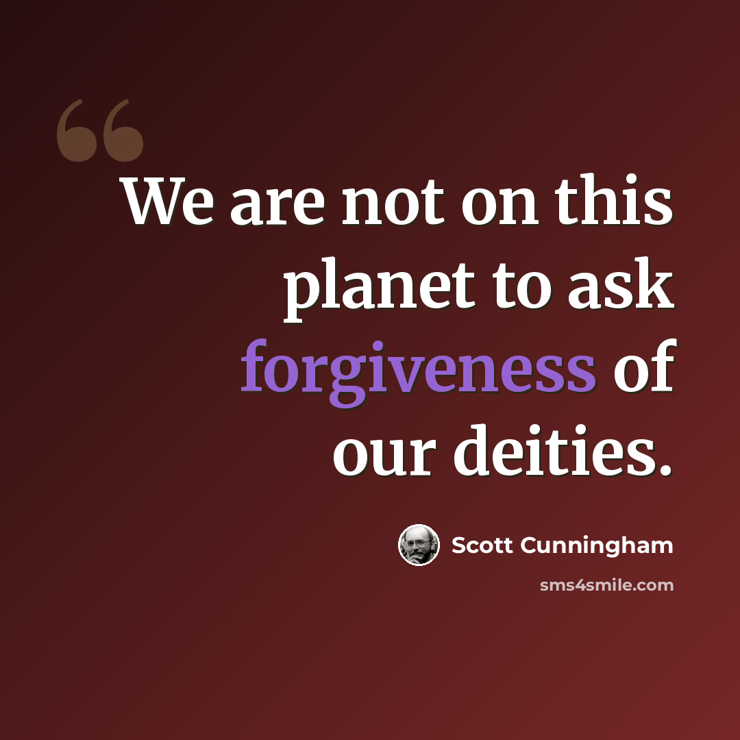 “We are not on this planet to ask forgiveness of our deities.” quote by Scott Cunningham