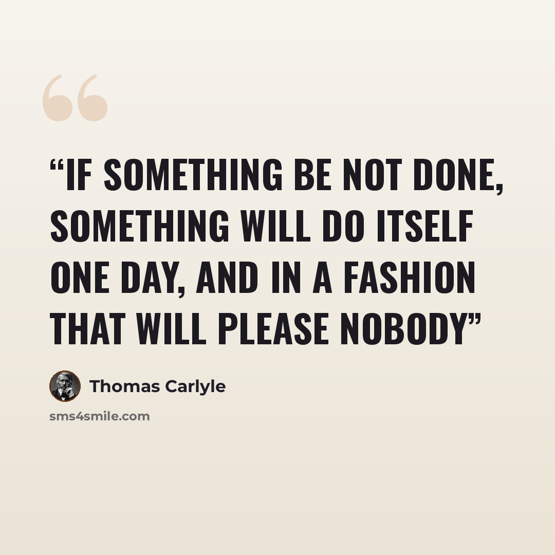 “If something be not done, something will do itself one day, and in a fashion that will please nobody” quote by Thomas Carlyle