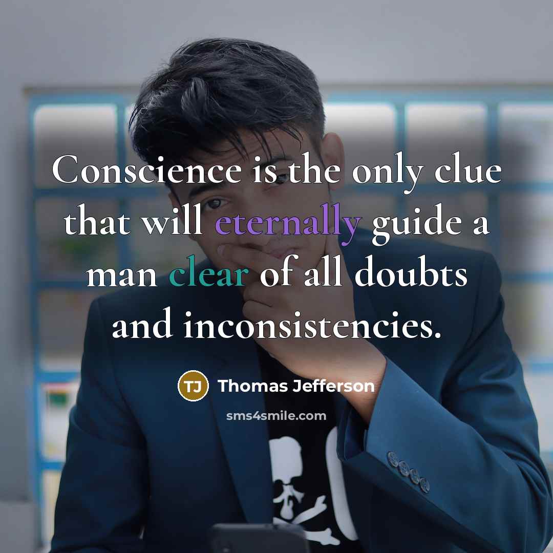 “Conscience is the only clue that will eternally guide a man clear of all doubts and inconsistencies.” quote by Thomas Jefferson