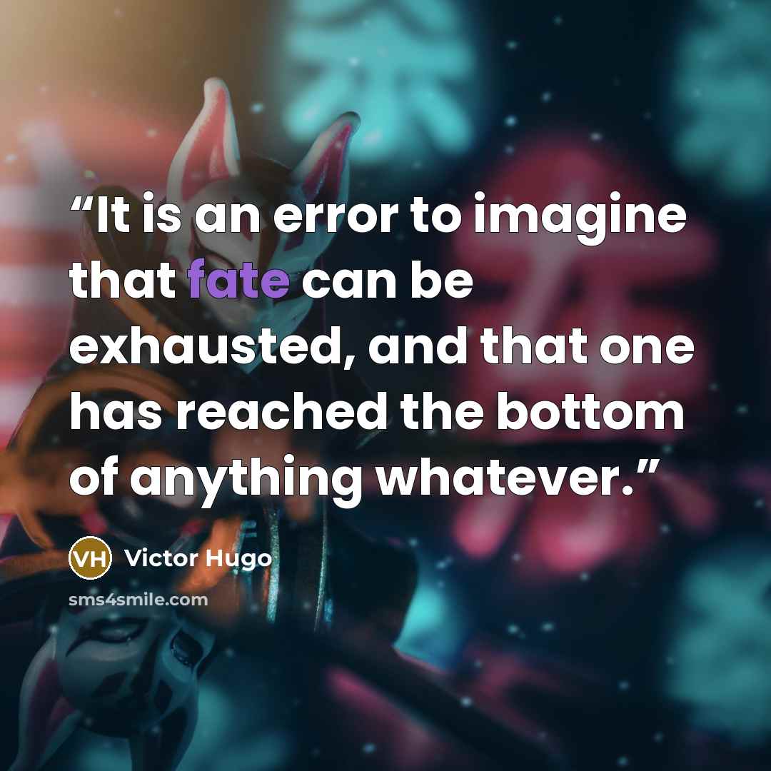 “It is an error to imagine that fate can be exhausted, and that one has reached the bottom of anything whatever.” quote by Victor Hugo