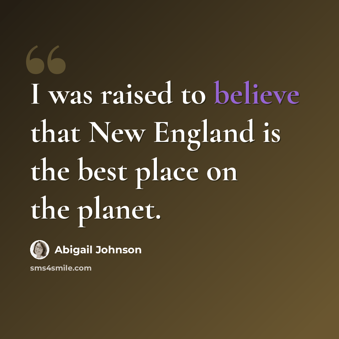 “I was raised to believe that New England is the best place on the planet.” quote by Abigail Johnson