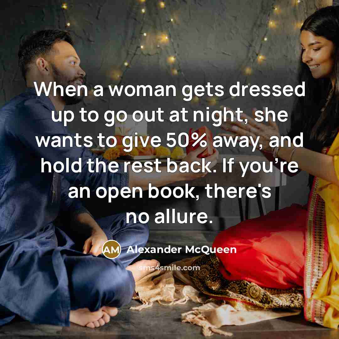 “When a woman gets dressed up to go out at night, she wants to give 50% away, and hold the rest back. If you're an open book, there's no allure.” quote by Alexander McQueen