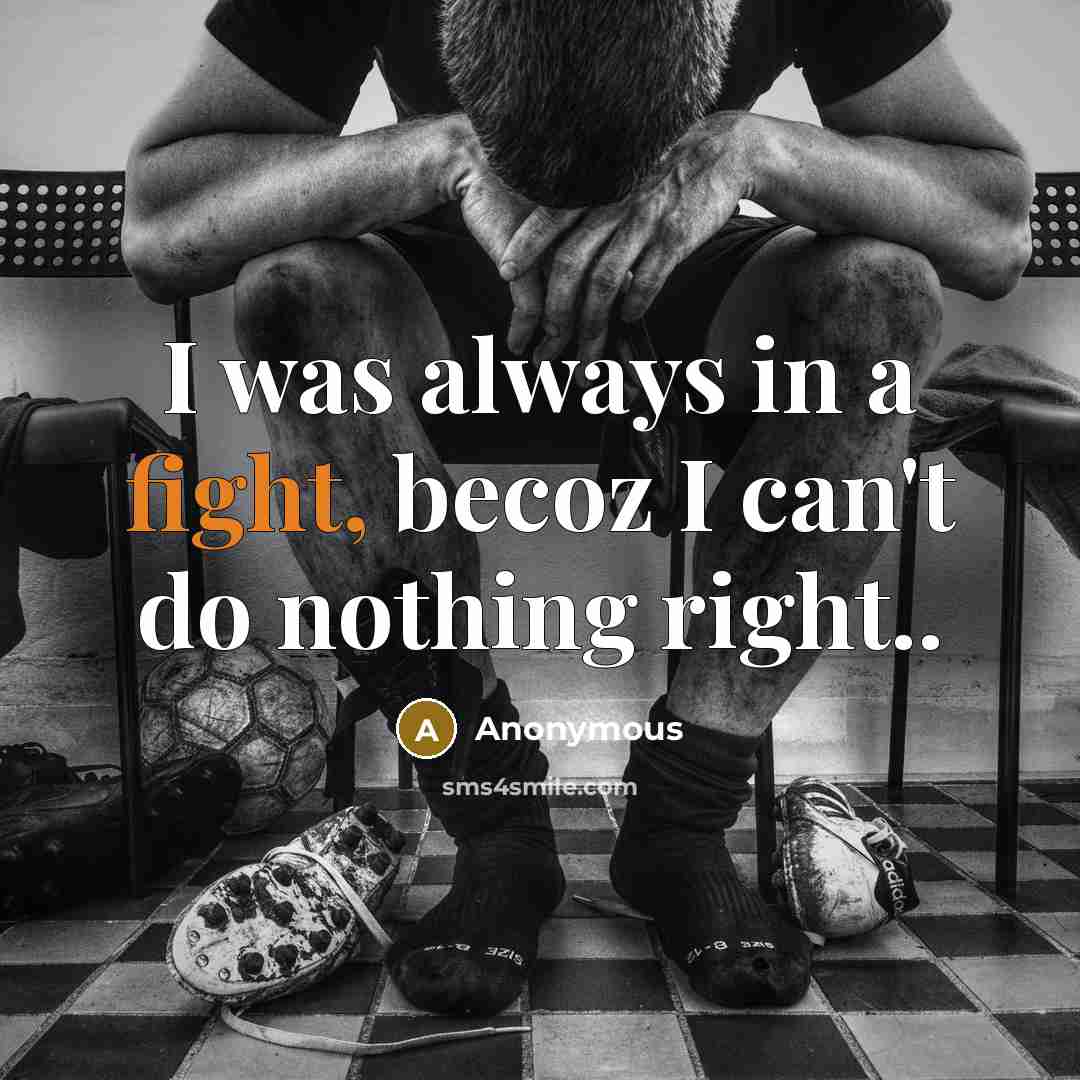 “I was always in a fight, becoz I can't do nothing right..” quote by Anonymous