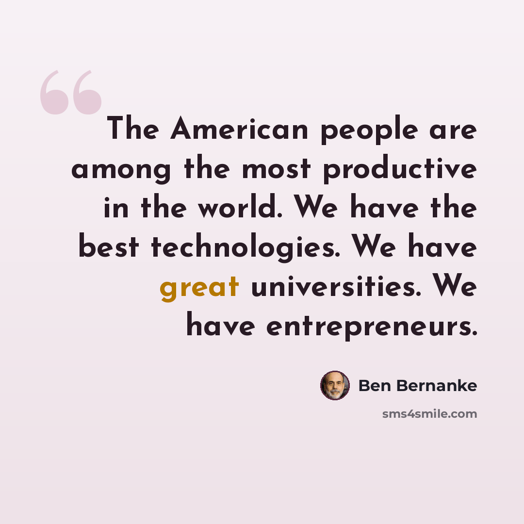“The American people are among the most productive in the world. We have the best technologies. We have great universities. We have entrepreneurs.” quote by Ben Bernanke