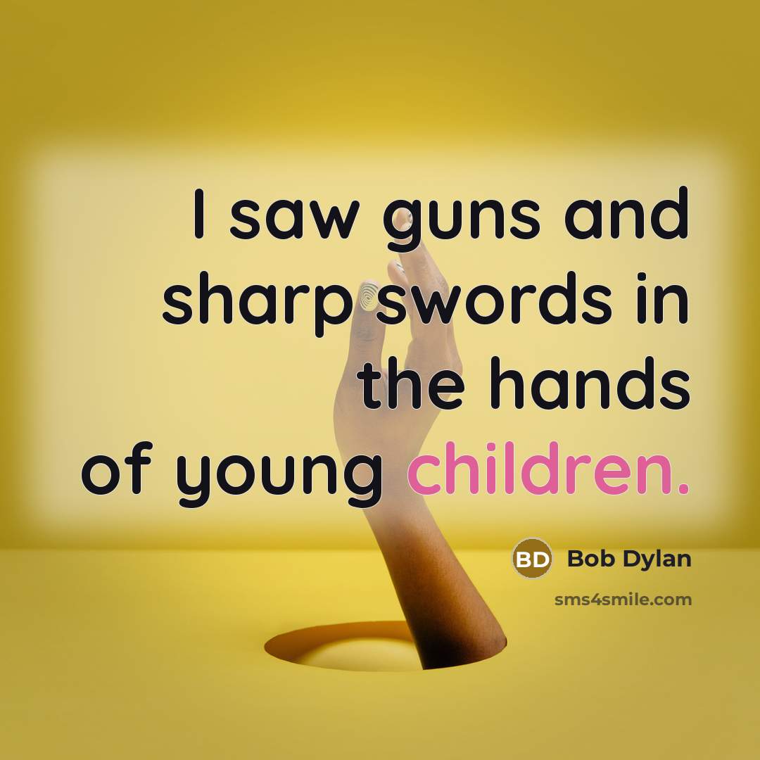 “I saw guns and sharp swords in the hands of young children.” quote by Bob Dylan