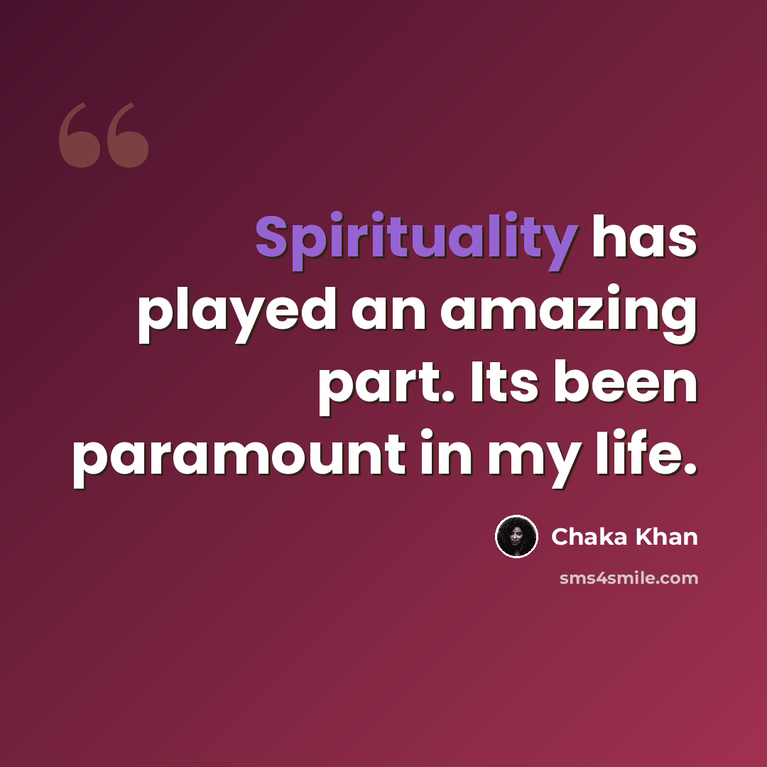 “Spirituality has played an amazing part. Its been paramount in my life.” quote by Chaka Khan