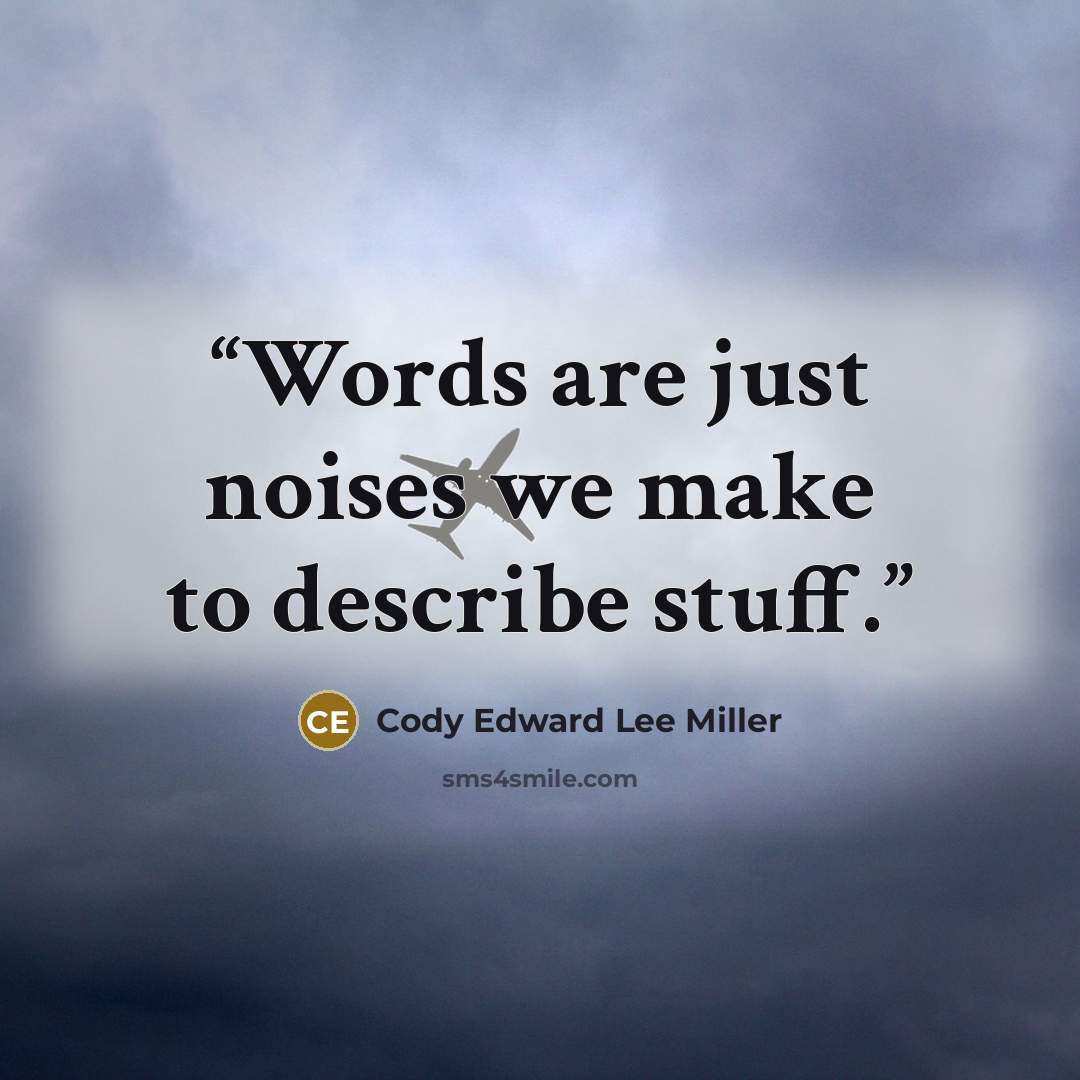 “Words are just noises we make to describe stuff.” quote by Cody Edward Lee Miller