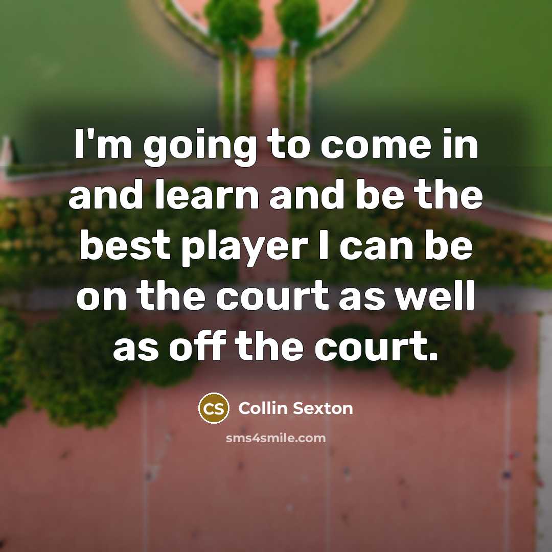 “I'm going to come in and learn and be the best player I can be on the court as well as off the court.” quote by Collin Sexton
