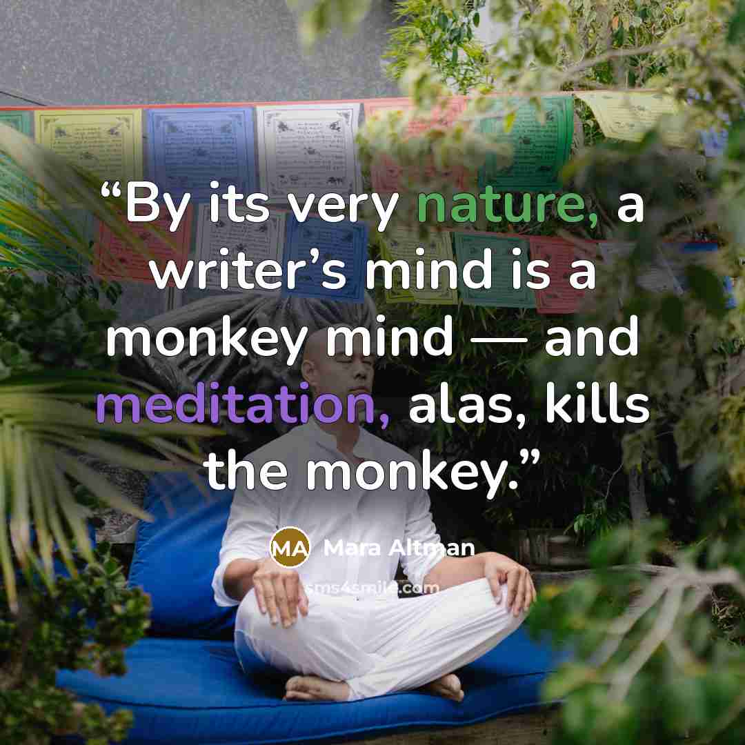 “By its very nature, a writer’s mind is a monkey mind — and meditation, alas, kills the monkey.” quote by Mara Altman