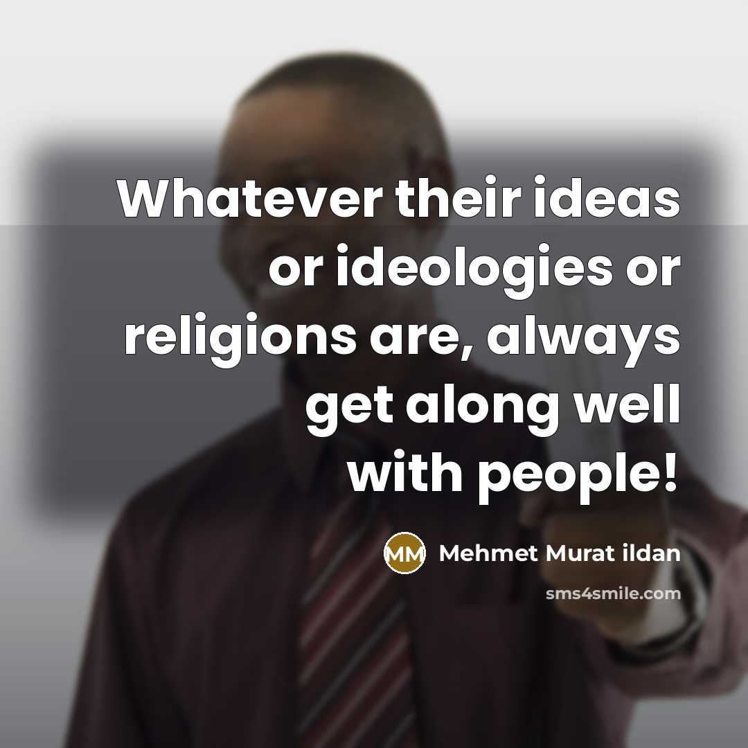 “Whatever their ideas or ideologies or religions are, always get along well with people!” quote by Mehmet Murat Ildan
