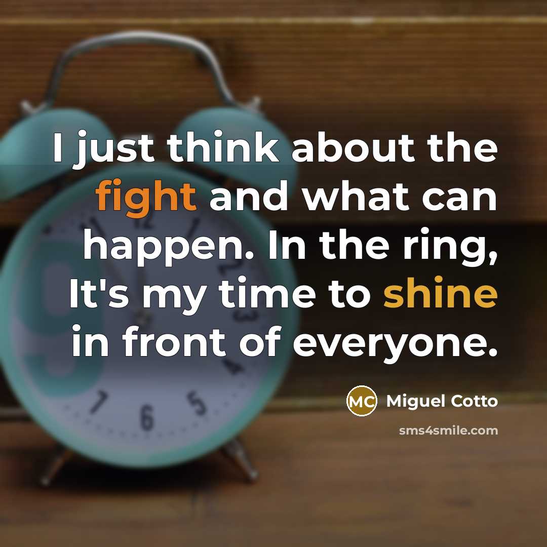 “I just think about the fight and what can happen. In the ring, It's my time to shine in front of everyone.” quote by Miguel Cotto