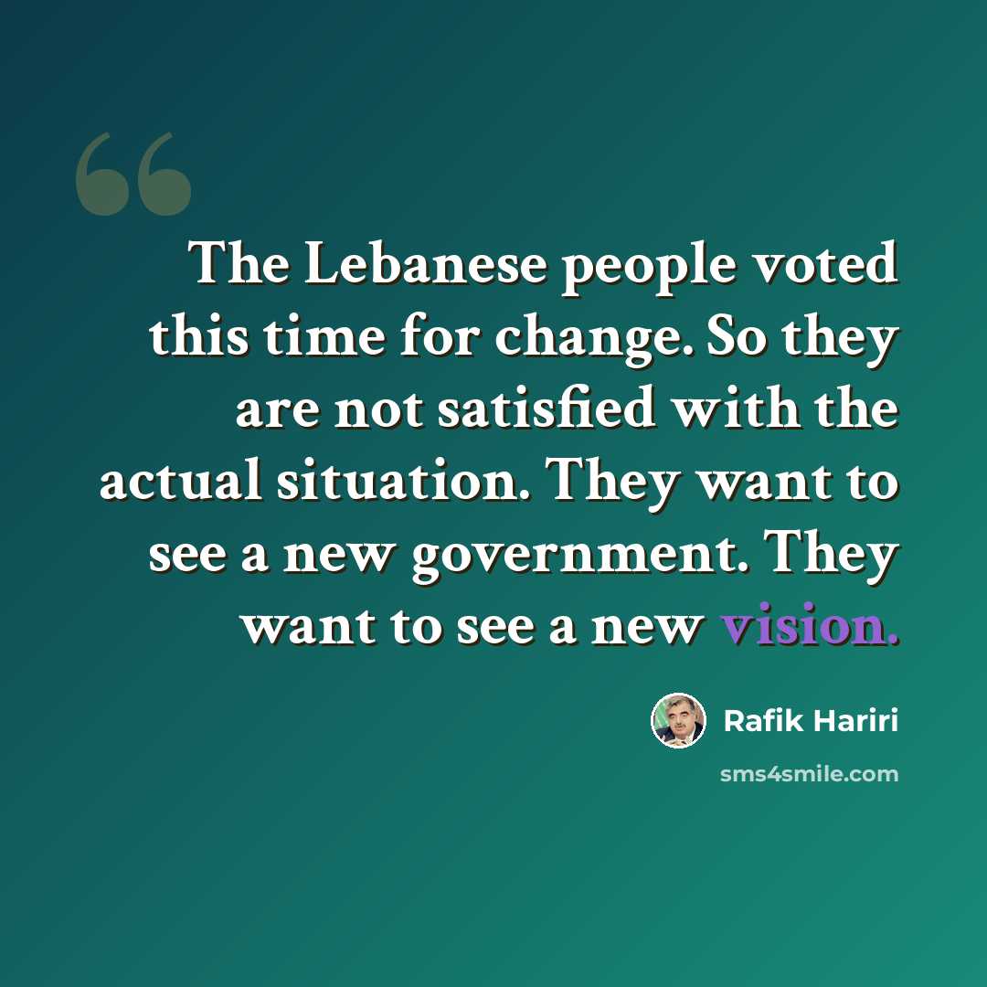 “The Lebanese people voted this time for change. So they are not satisfied with the actual situation. They want to see a new government. They want to see a new vision.” quote by Rafik Hariri