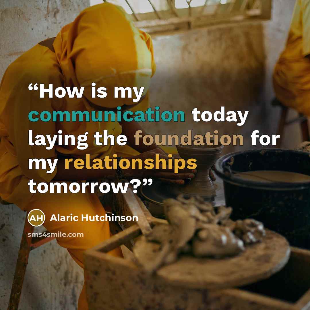 “How is my communication today laying the foundation for my relationships tomorrow?” quote by Alaric Hutchinson