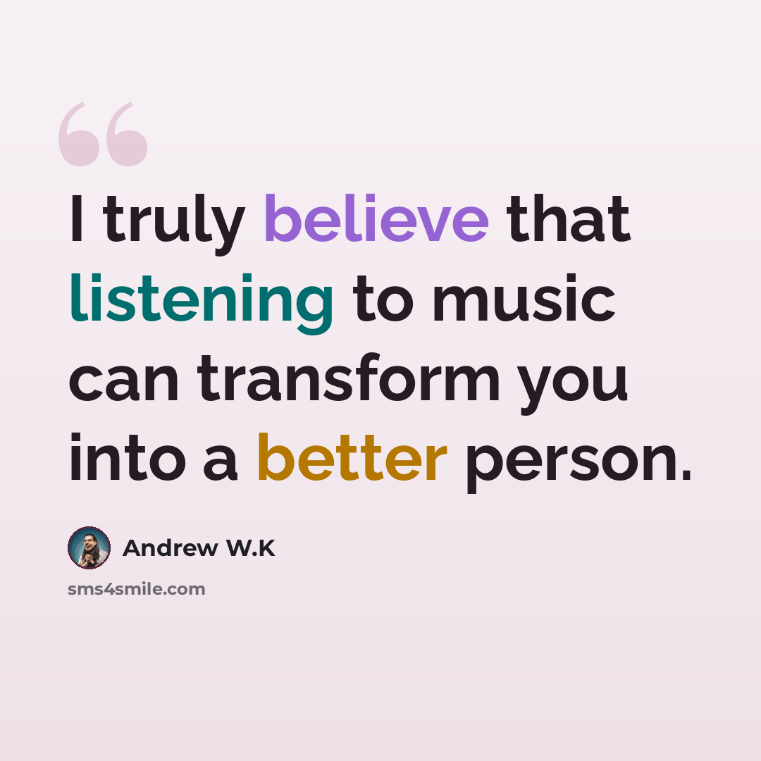 “I truly believe that listening to music can transform you into a better person.” quote by Andrew W.K