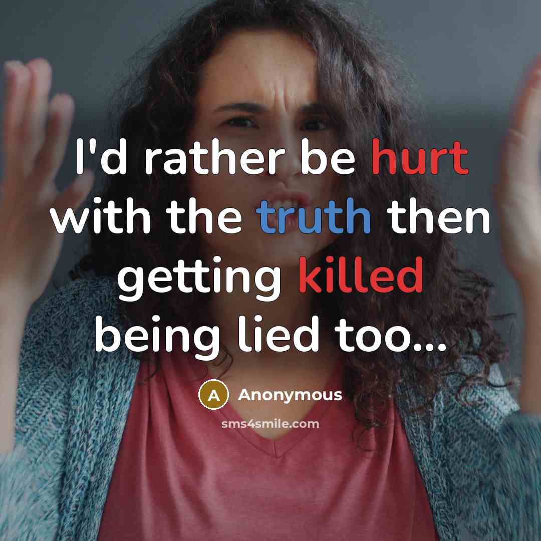“I'd rather be hurt with the truth then getting killed being lied too...” quote by Anonymous