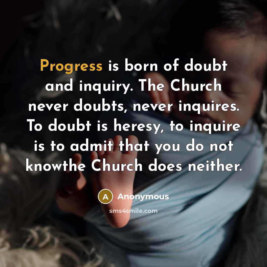 “Progress is born of doubt and inquiry. The Church never doubts, never inquires. To doubt is heresy, to inquire is to admit that you do not knowthe Church does neither.” quote by Anonymous