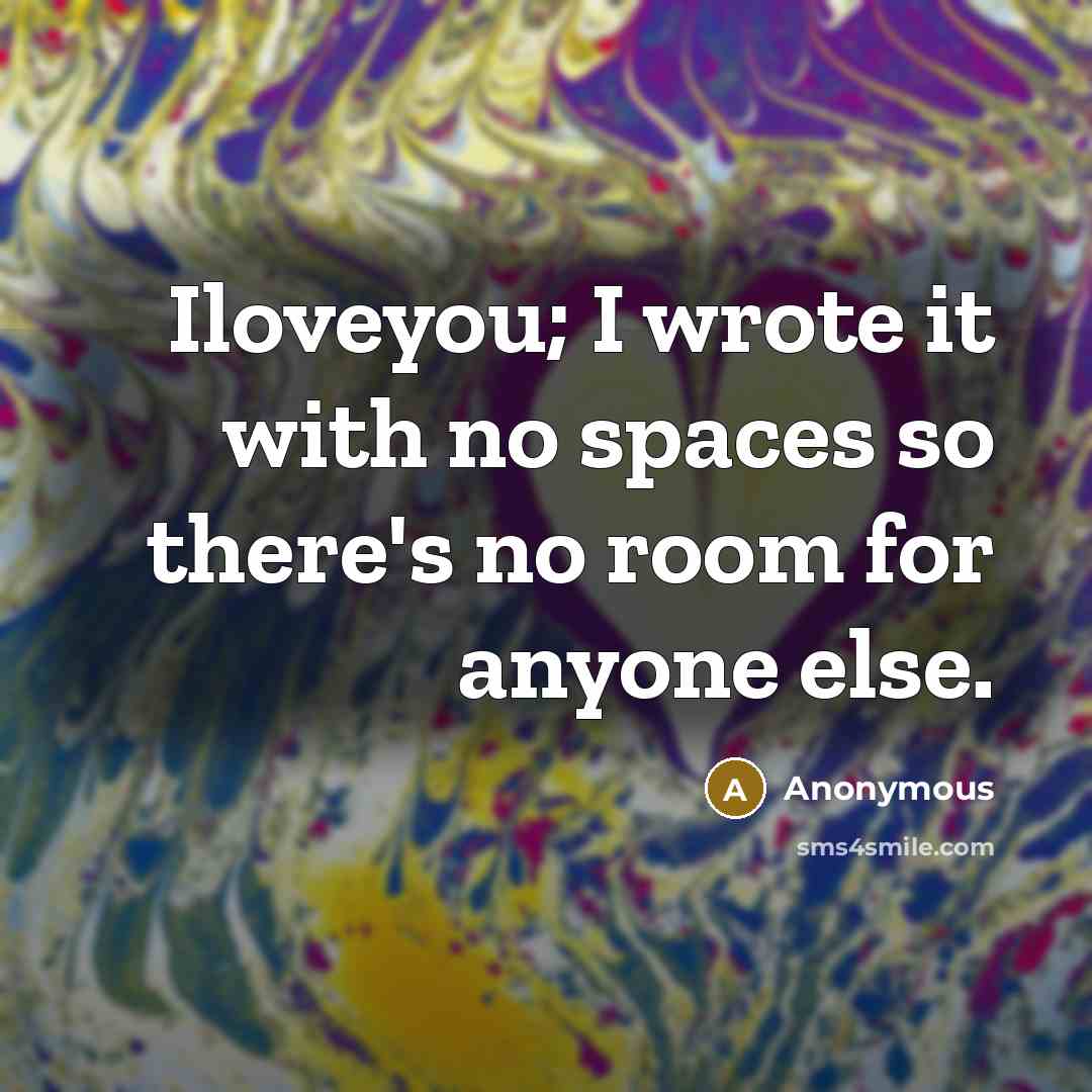 “Iloveyou; I wrote it with no spaces so there's no room for anyone else.” quote by Anonymous
