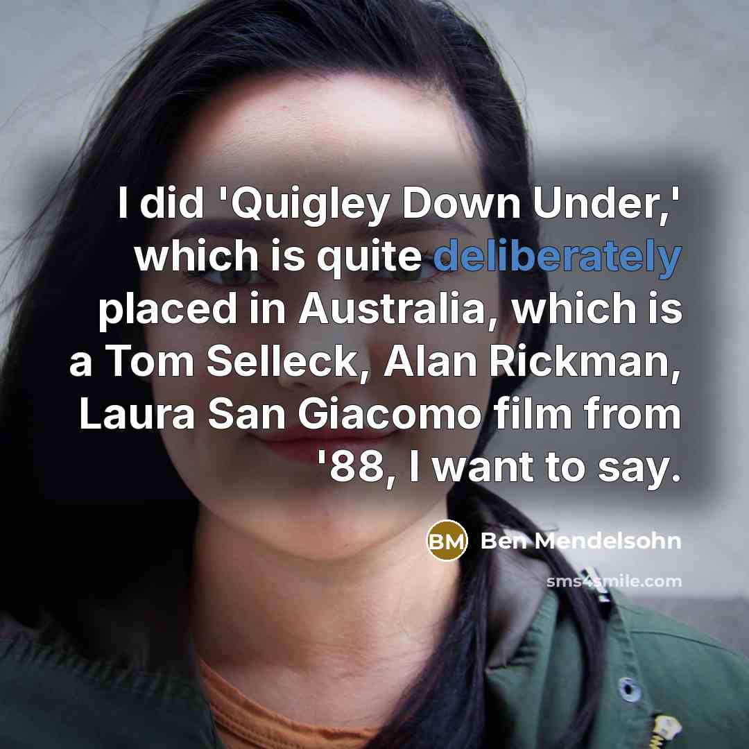 “I did 'Quigley Down Under,' which is quite deliberately placed in Australia, which is a Tom Selleck, Alan Rickman, Laura San Giacomo film from '88, I want to say.” quote by Ben Mendelsohn
