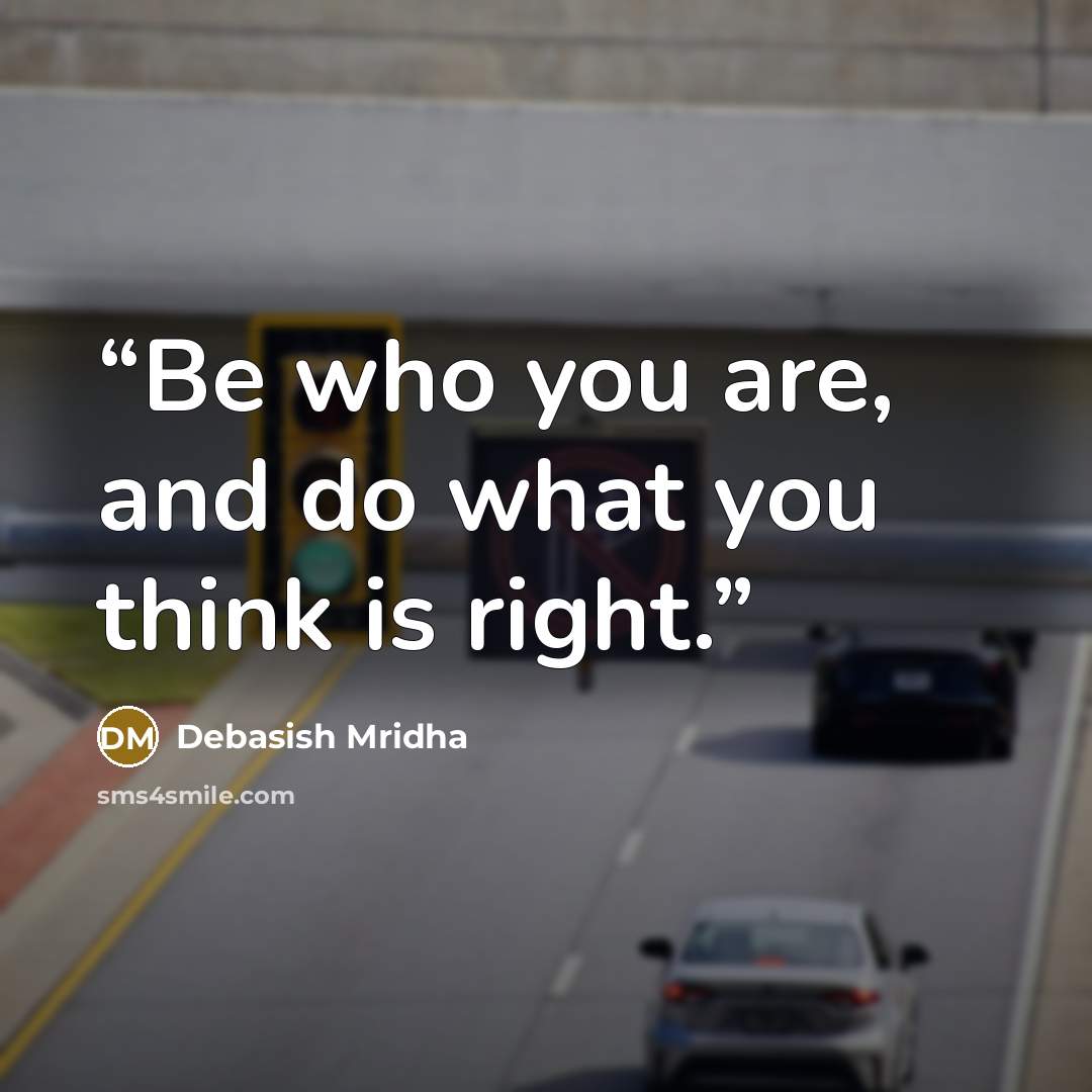 “Be who you are, and do what you think is right.” quote by Debasish Mridha