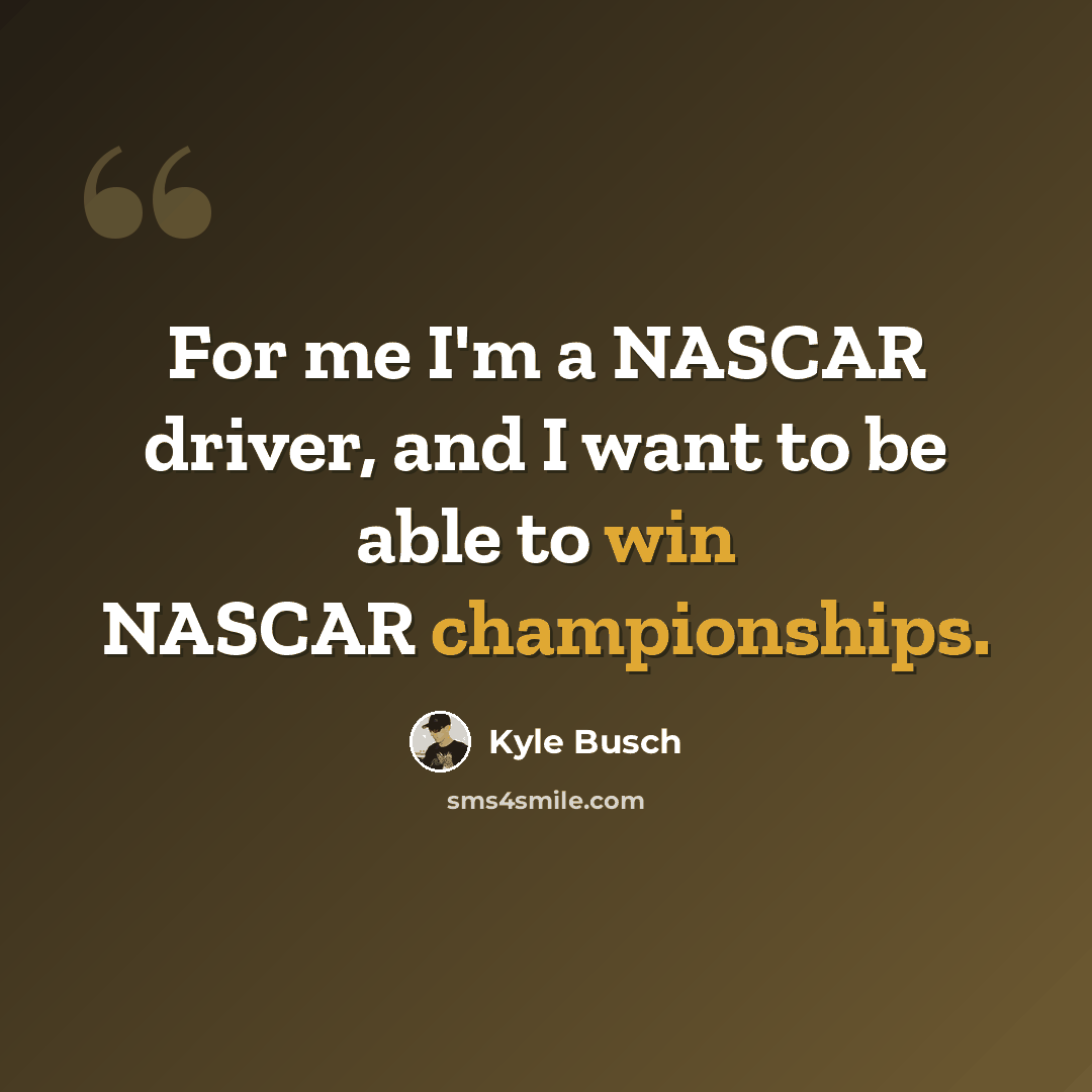 “For me I'm a NASCAR driver, and I want to be able to win NASCAR championships.” quote by Kyle Busch