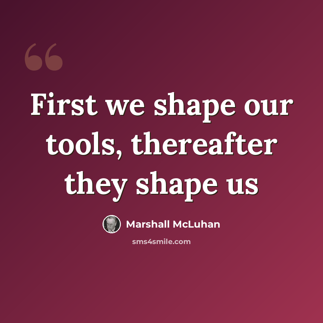 “First we shape our tools, thereafter they shape us” quote by Marshall McLuhan