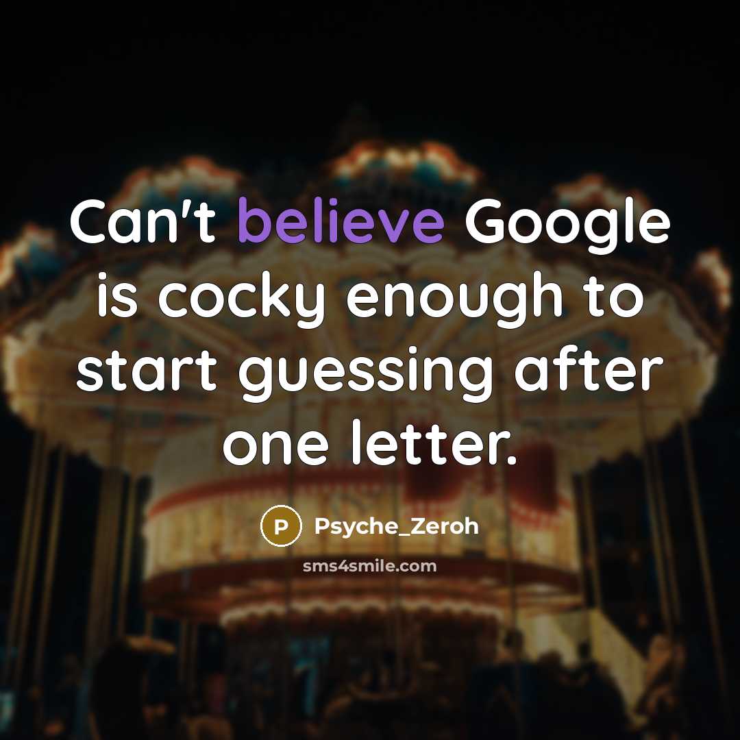 “Can't believe Google is cocky enough to start guessing after one letter.” quote by Psyche_Zeroh