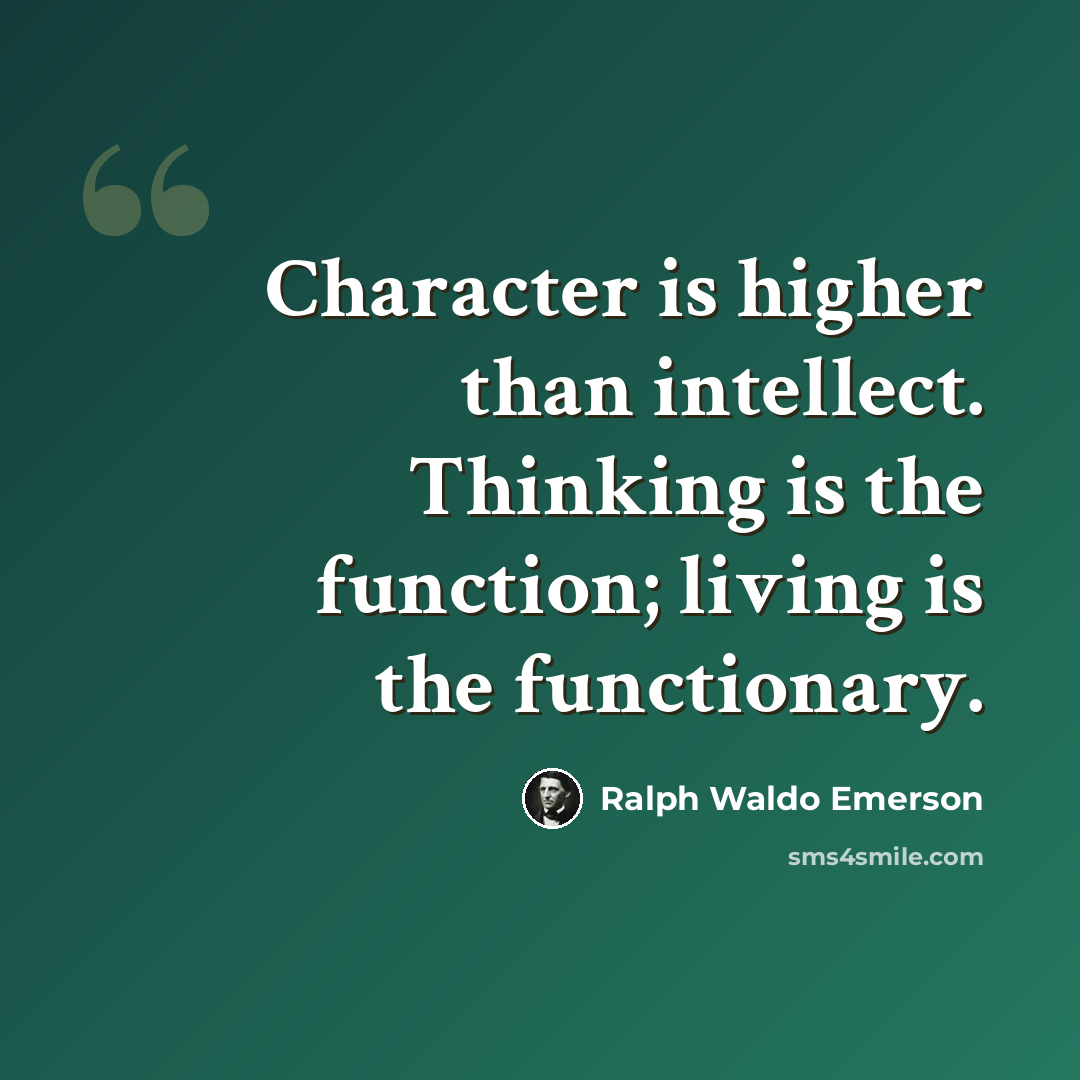 “Character is higher than intellect. Thinking is the function; living is the functionary.” quote by Ralph Waldo Emerson