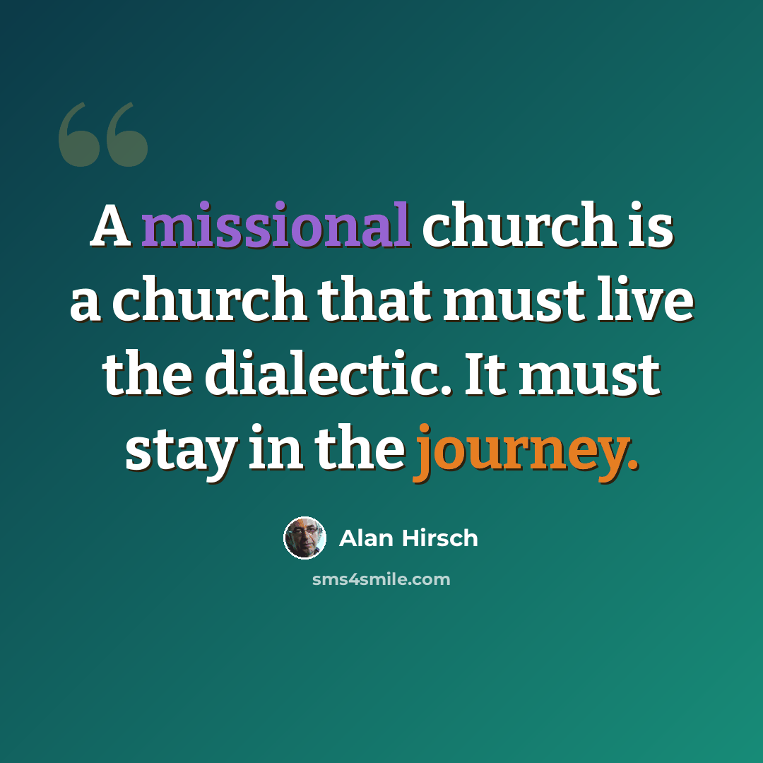 “A missional church is a church that must live the dialectic. It must stay in the journey.” quote by Alan Hirsch